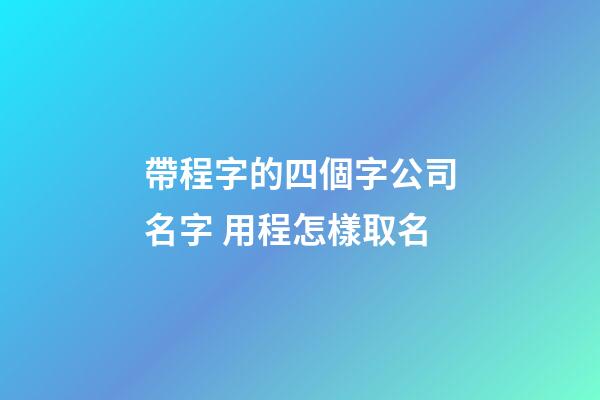 帶程字的四個字公司名字 用程怎樣取名-第1張-公司起名-玄機派